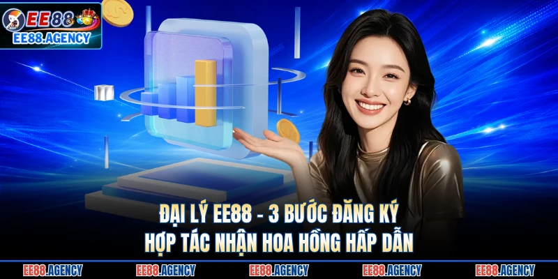 Đại Lý EE88 - 3 Bước Đăng Ký Hợp Tác Nhận Hoa Hồng Hấp Dẫn
