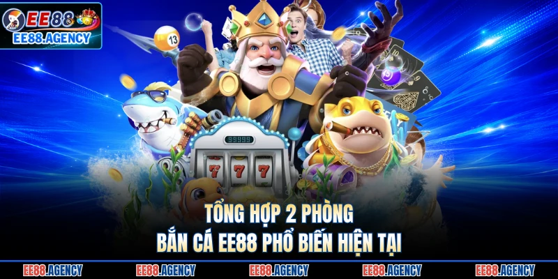 Tổng hợp 2 phòng bắn cá EE88 phổ biến hiện tại